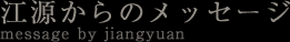 江源からのメッセージ message by jiangyuan