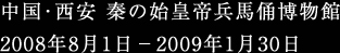 中国･西安 秦の始皇帝兵馬俑博物館 2008年8月1日－2009年1月30日